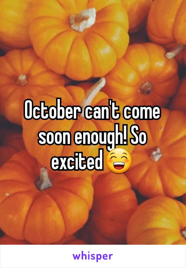 October can't come soon enough! So excited😁