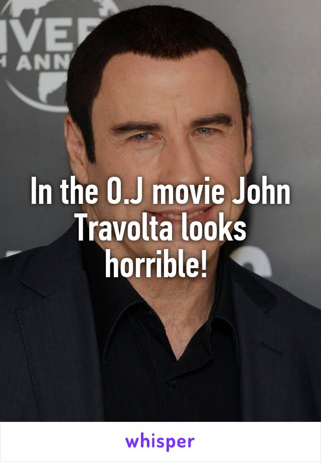 In the O.J movie John Travolta looks horrible! 