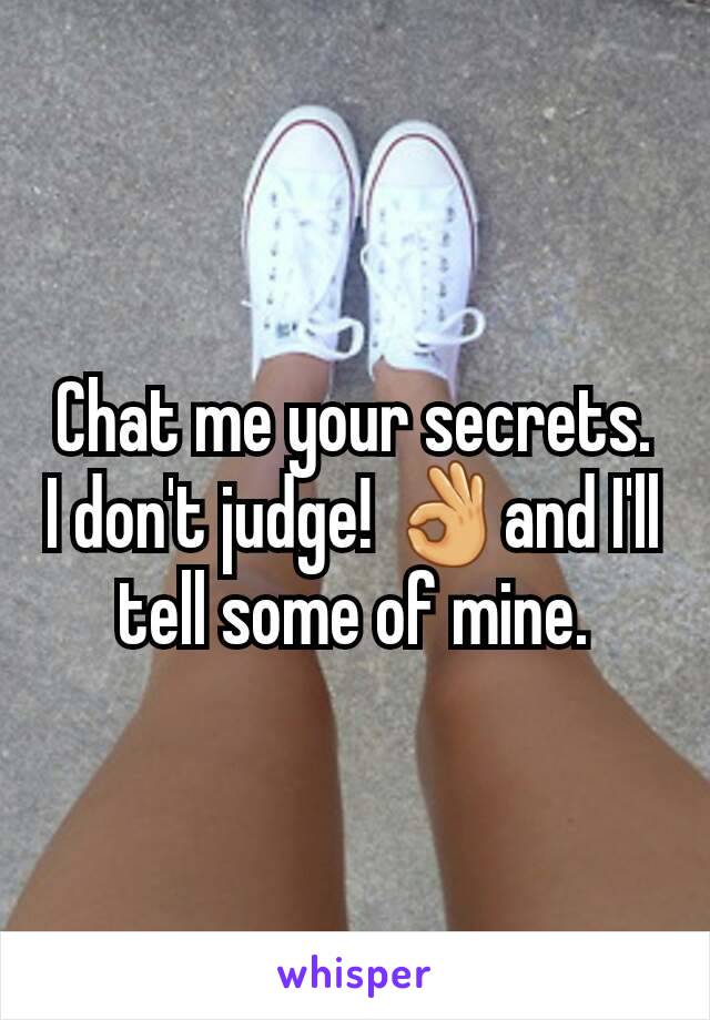 Chat me your secrets. I don't judge! 👌and I'll tell some of mine.