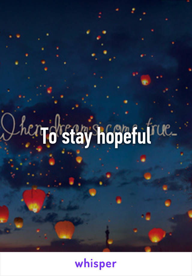 To stay hopeful