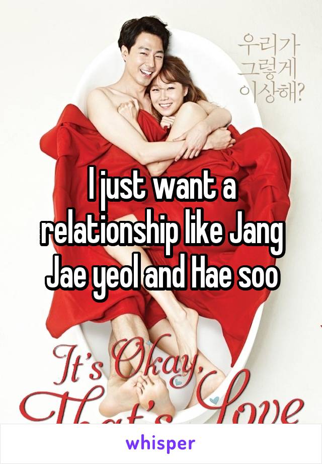 I just want a relationship like Jang Jae yeol and Hae soo