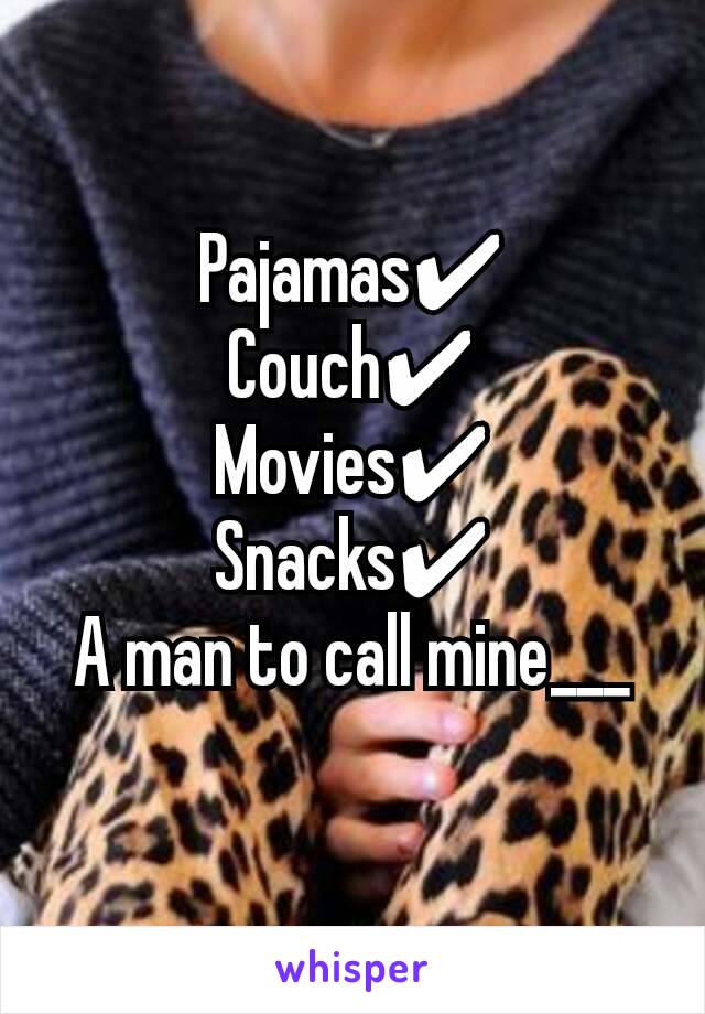 Pajamas✔
Couch✔
Movies✔
Snacks✔
A man to call mine___
