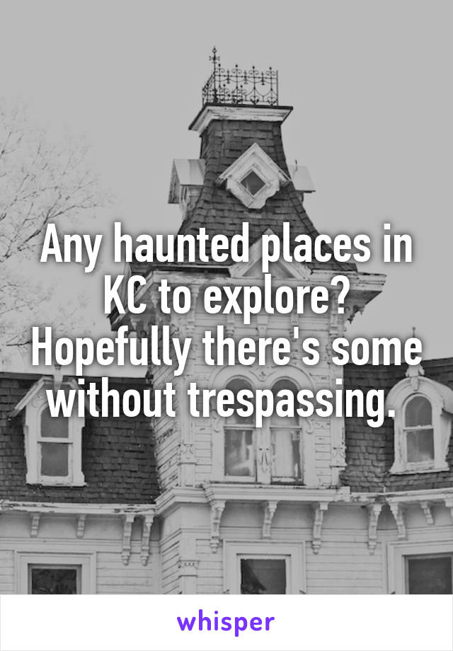 Any haunted places in KC to explore? Hopefully there's some without trespassing. 