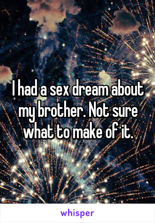 I had a sex dream about my brother. Not sure what to make of it.