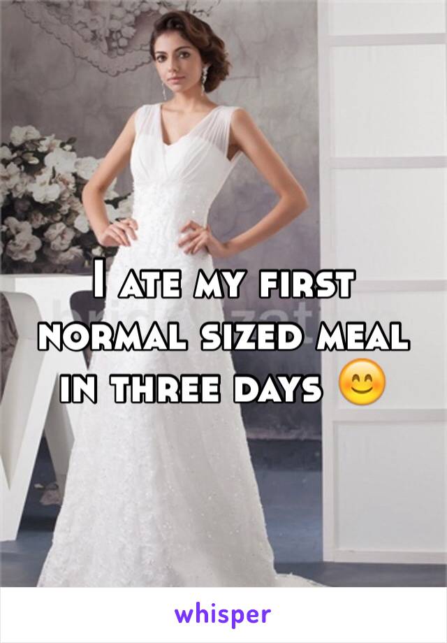 I ate my first normal sized meal in three days 😊