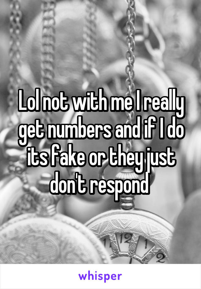 Lol not with me I really get numbers and if I do its fake or they just don't respond 