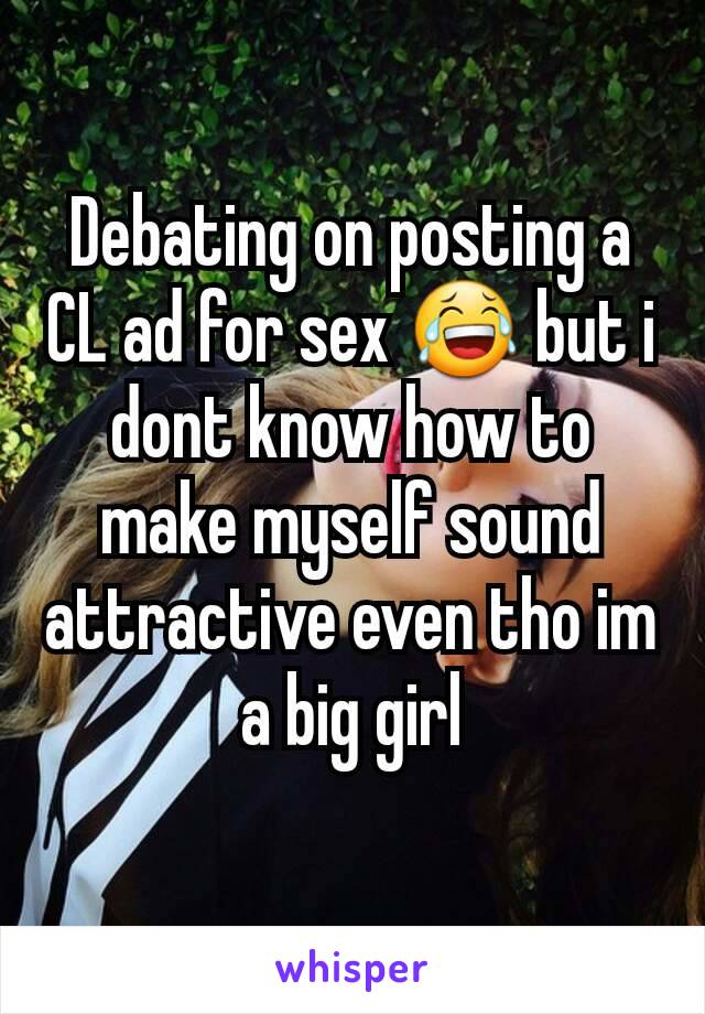 Debating on posting a CL ad for sex 😂 but i dont know how to make myself sound attractive even tho im a big girl