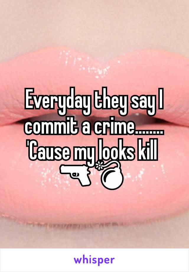 Everyday they say I commit a crime........ 'Cause my looks kill 
🔫💣 