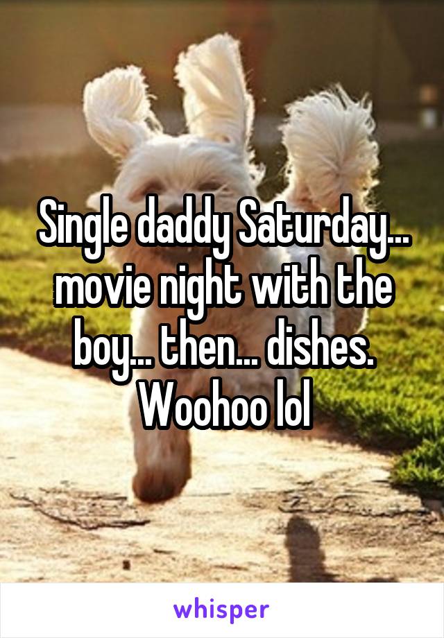 Single daddy Saturday... movie night with the boy... then... dishes. Woohoo lol