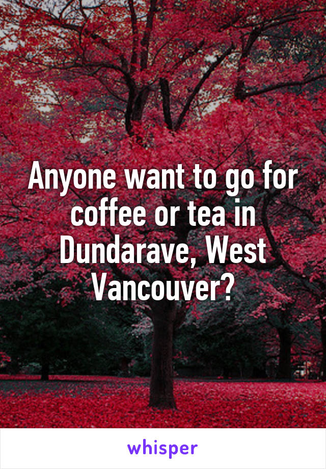 Anyone want to go for coffee or tea in Dundarave, West Vancouver?