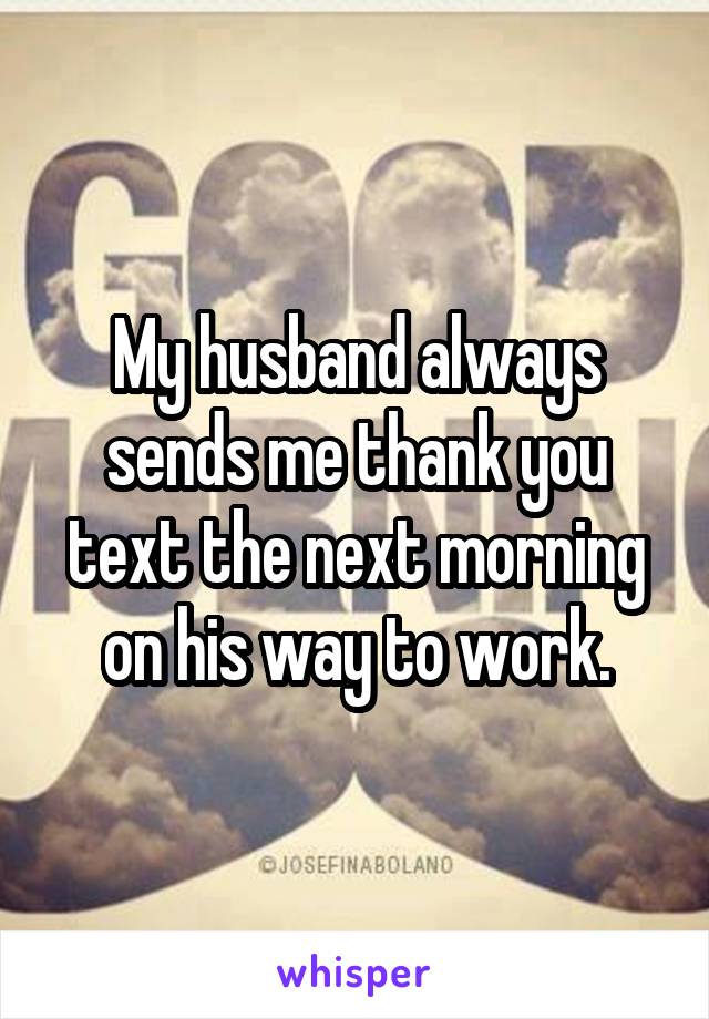 My husband always sends me thank you text the next morning on his way to work.