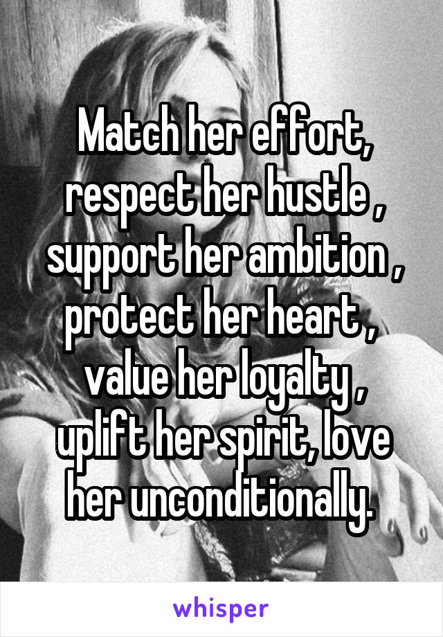 Match her effort, respect her hustle , support her ambition , protect her heart , 
value her loyalty , uplift her spirit, love her unconditionally. 