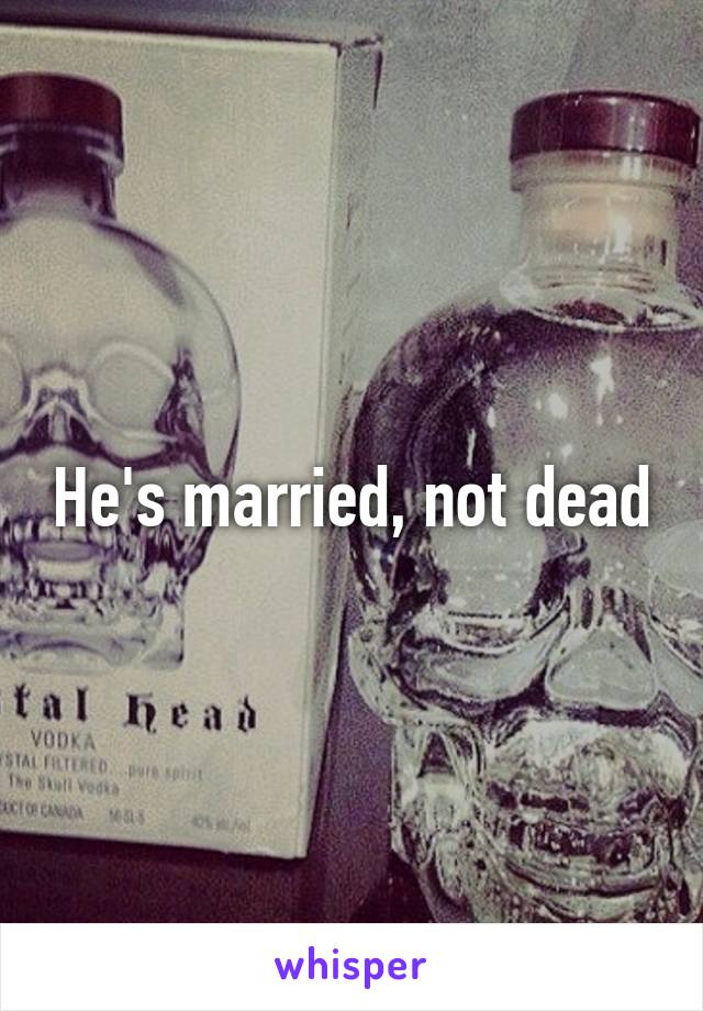 He's married, not dead