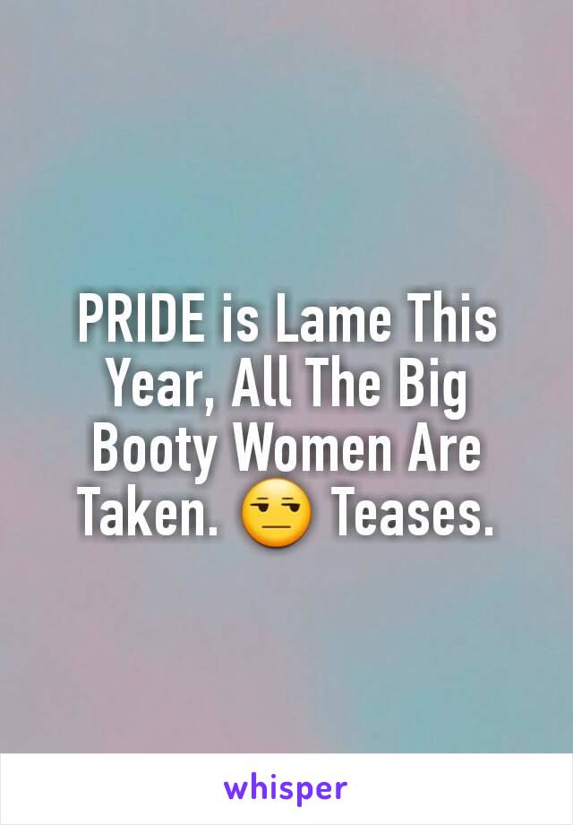 PRIDE is Lame This Year, All The Big Booty Women Are Taken. 😒 Teases.