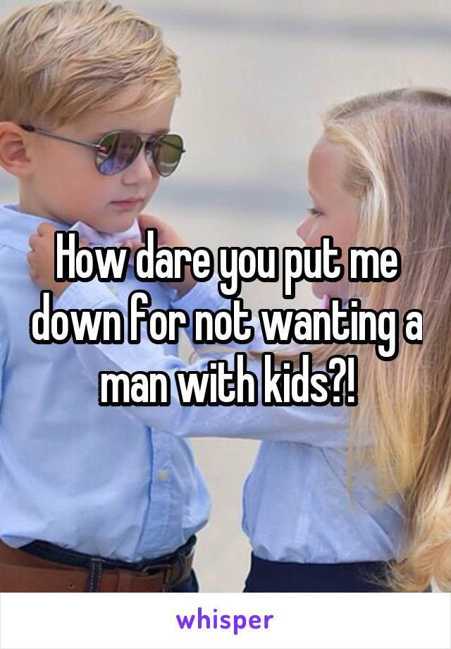 How dare you put me down for not wanting a man with kids?!