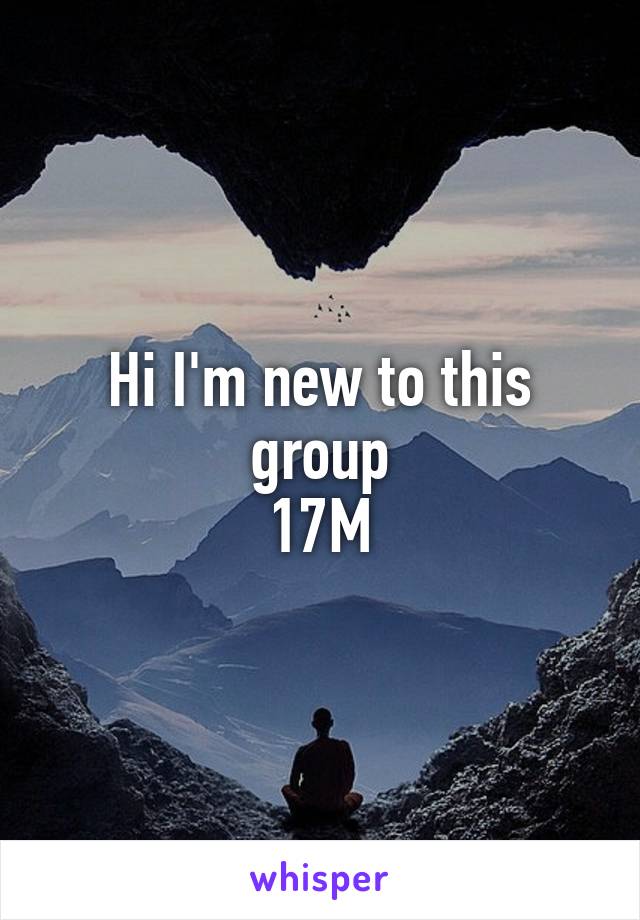 Hi I'm new to this group
17M