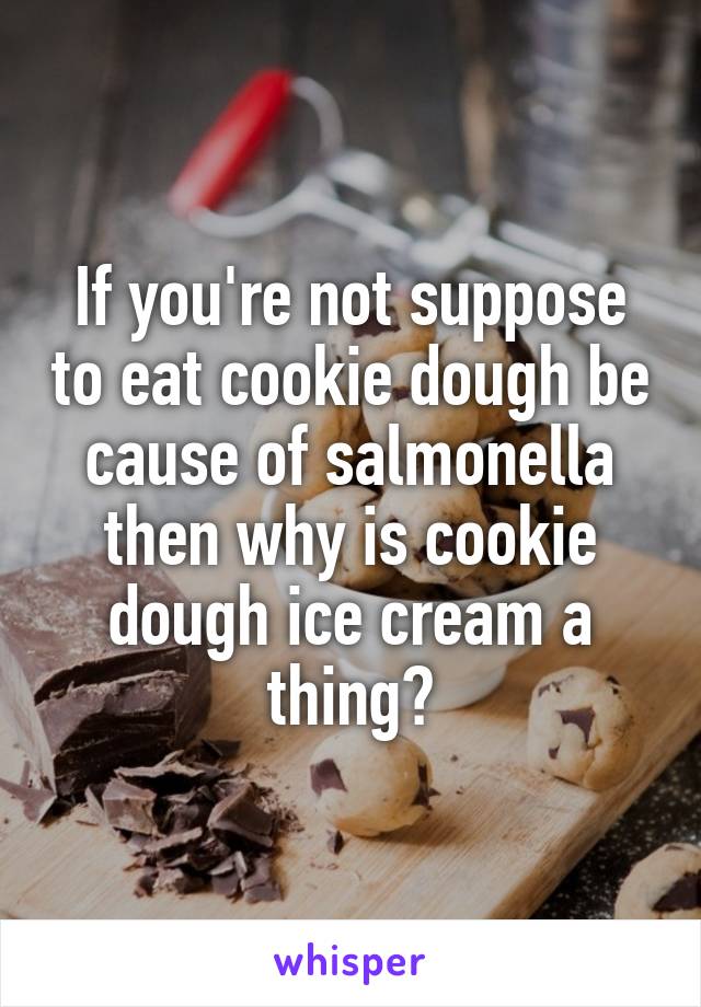 If you're not suppose to eat cookie dough be cause of salmonella then why is cookie dough ice cream a thing?