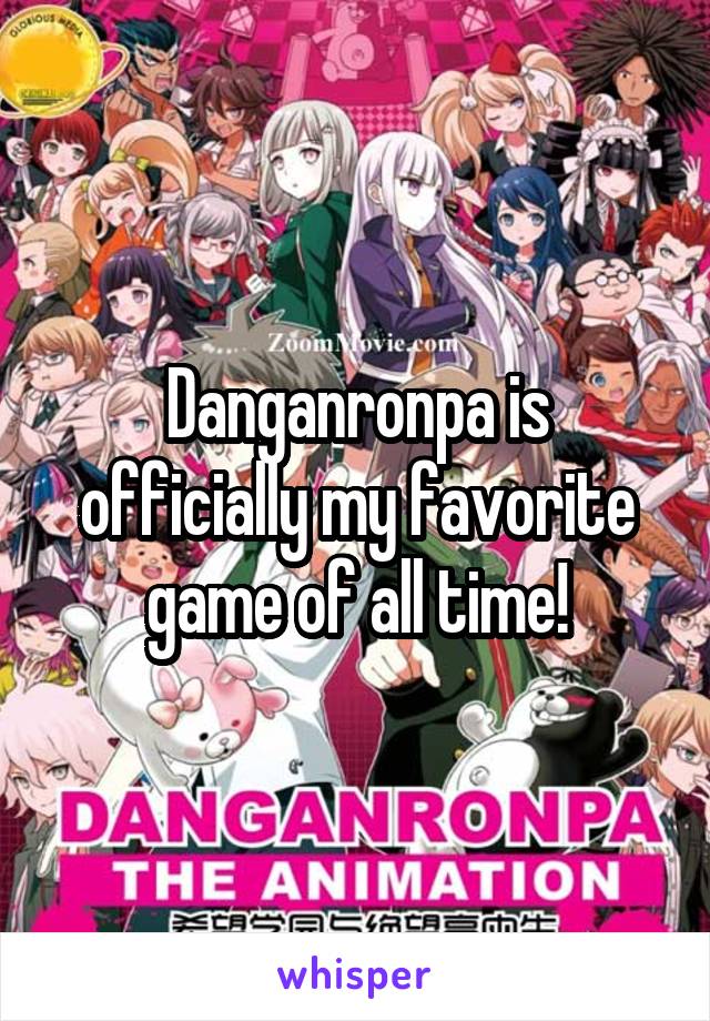 Danganronpa is officially my favorite game of all time!