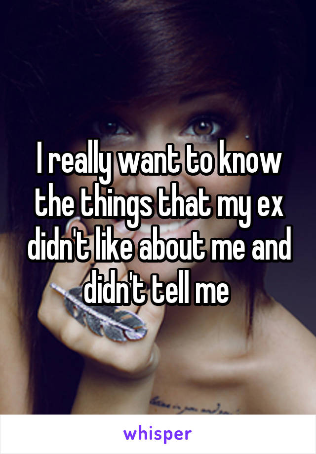 I really want to know the things that my ex didn't like about me and didn't tell me 