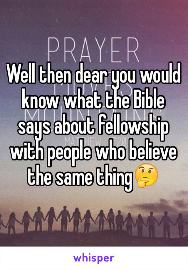 Well then dear you would know what the Bible says about fellowship with people who believe the same thing🤔