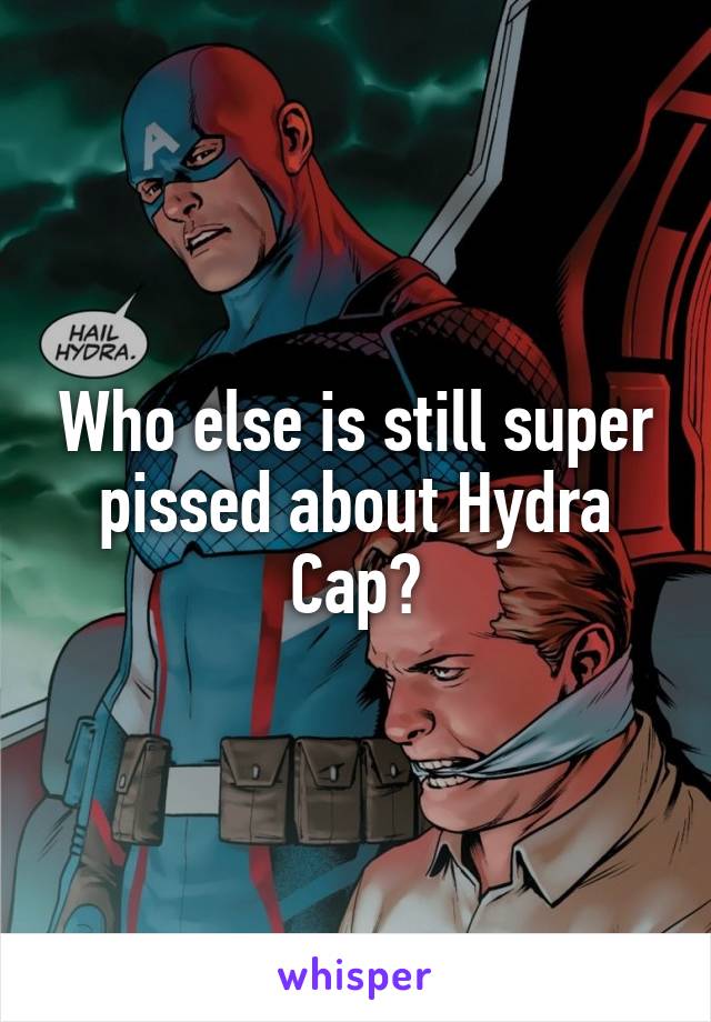 Who else is still super pissed about Hydra Cap?