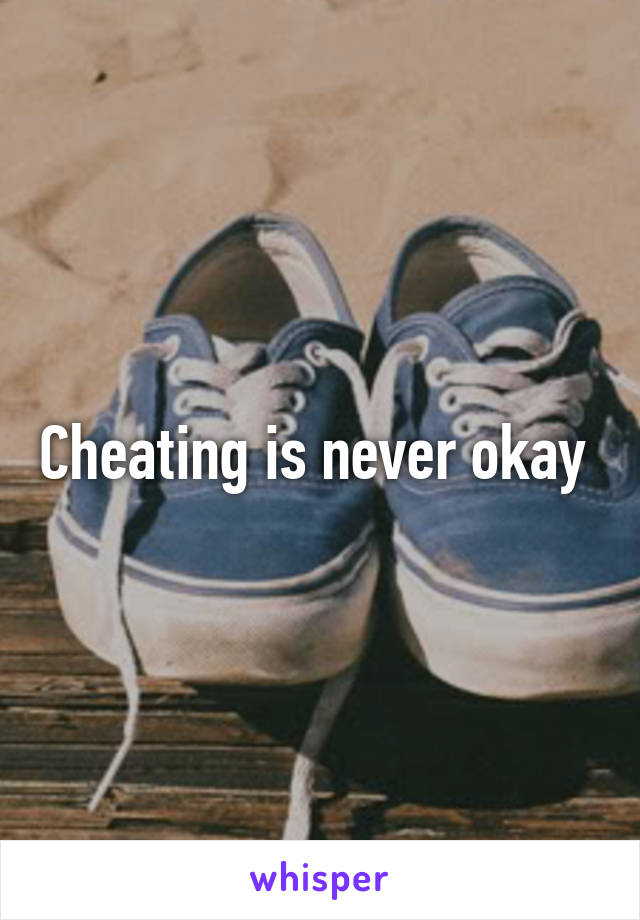 Cheating is never okay 