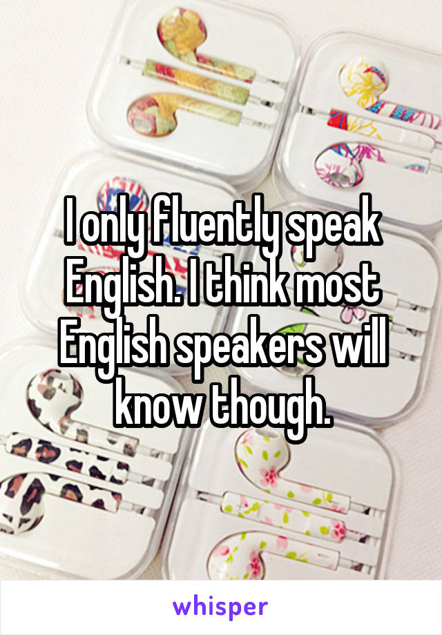 I only fluently speak English. I think most English speakers will know though.