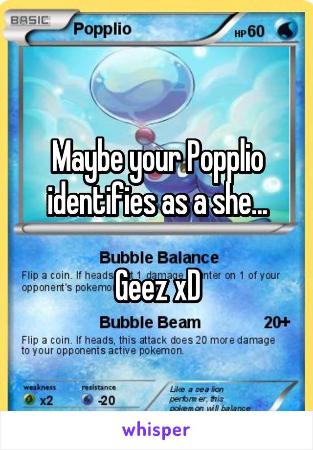 Maybe your Popplio identifies as a she...

Geez xD