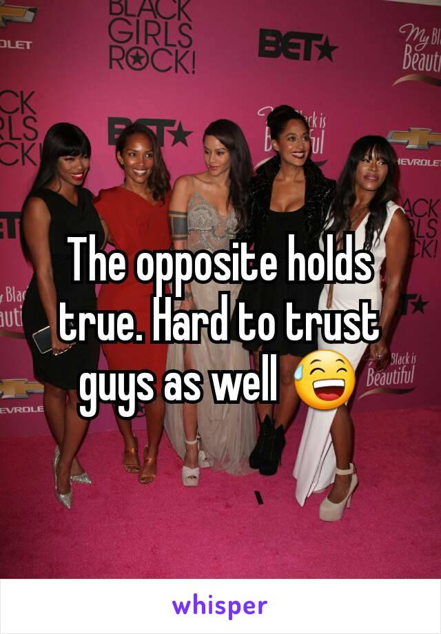 The opposite holds true. Hard to trust guys as well 😅