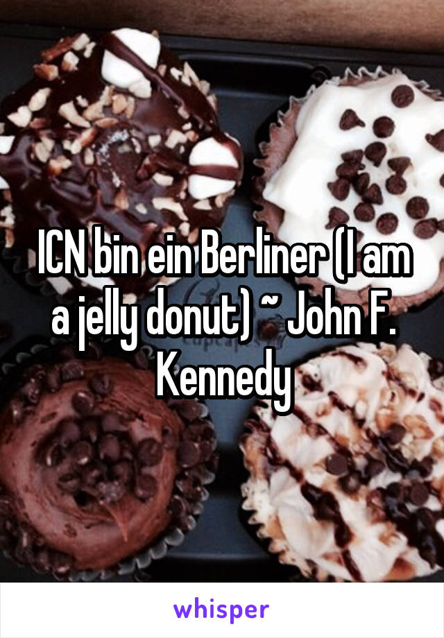 ICN bin ein Berliner (I am a jelly donut) ~ John F. Kennedy