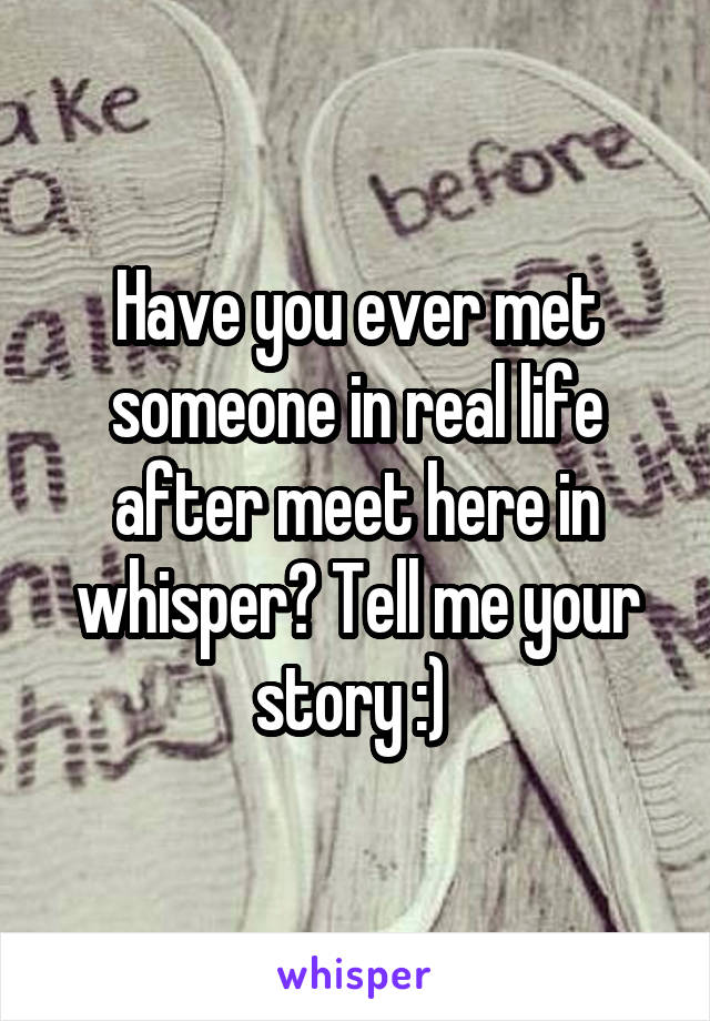 Have you ever met someone in real life after meet here in whisper? Tell me your story :) 