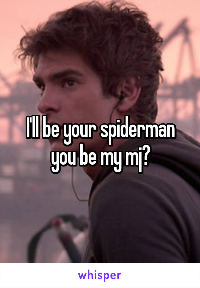 I'll be your spiderman you be my mj?