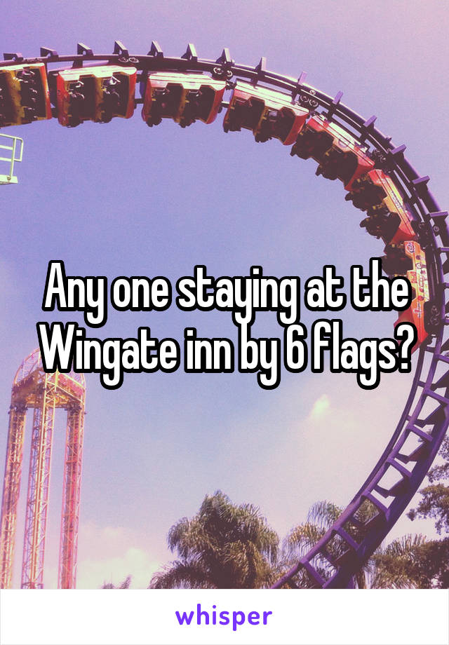 Any one staying at the Wingate inn by 6 flags?