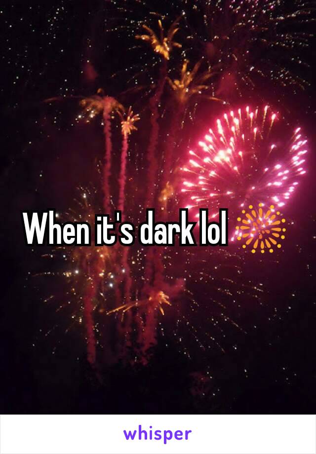 When it's dark lol 🎆 