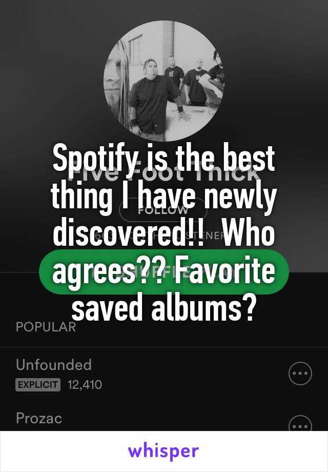 Spotify is the best thing I have newly discovered!!  Who agrees?? Favorite saved albums?