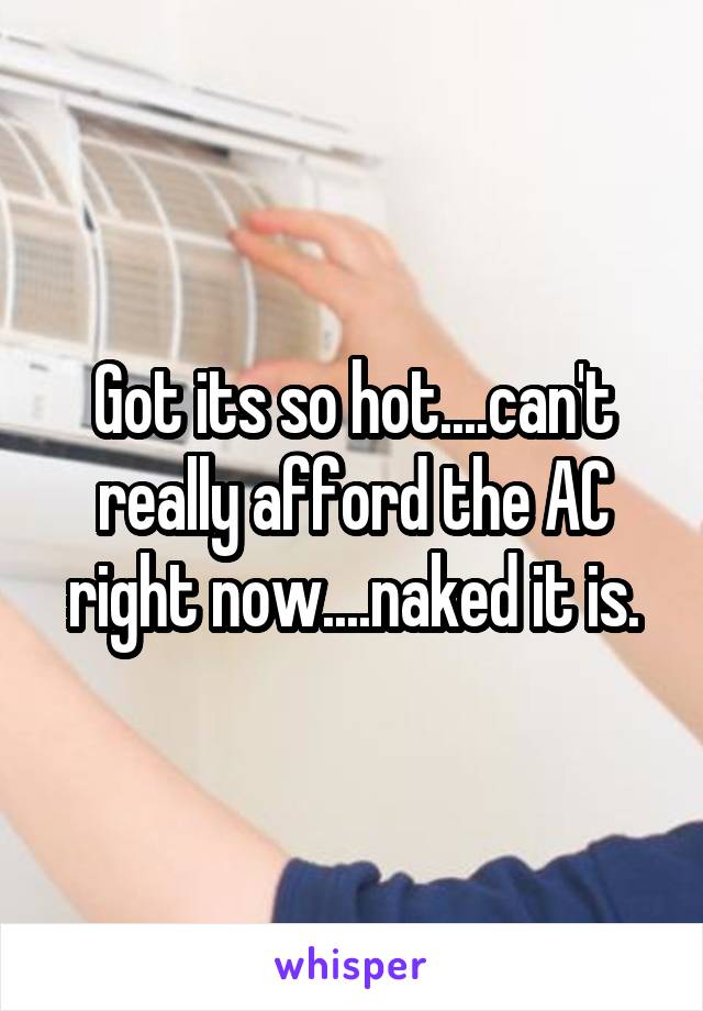 Got its so hot....can't really afford the AC right now....naked it is.