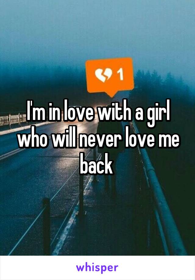 I'm in love with a girl who will never love me back 