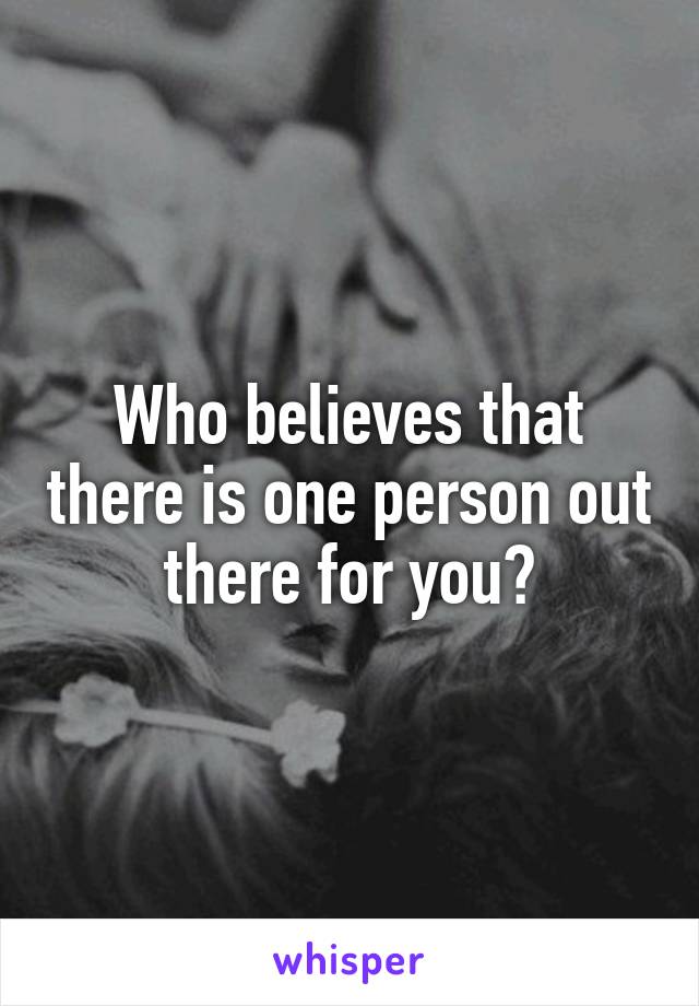 Who believes that there is one person out there for you?