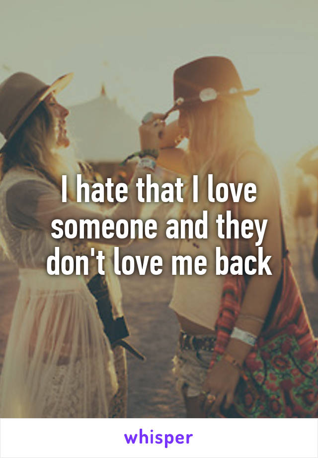 I hate that I love someone and they don't love me back