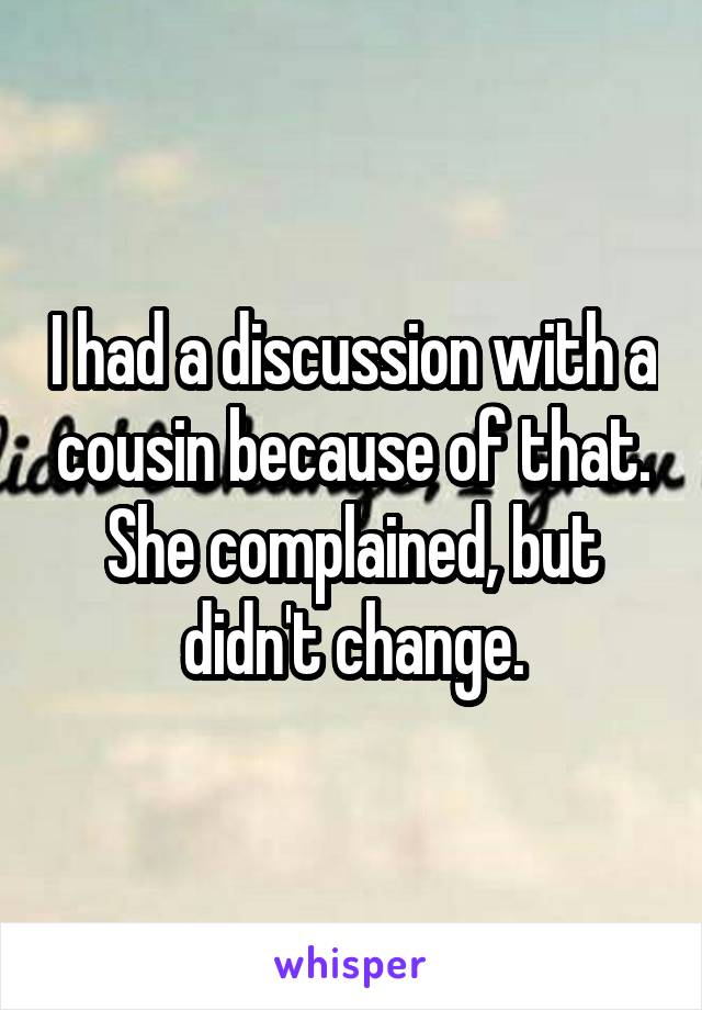 I had a discussion with a cousin because of that. She complained, but didn't change.