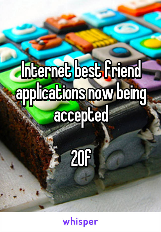 Internet best friend applications now being accepted

20f