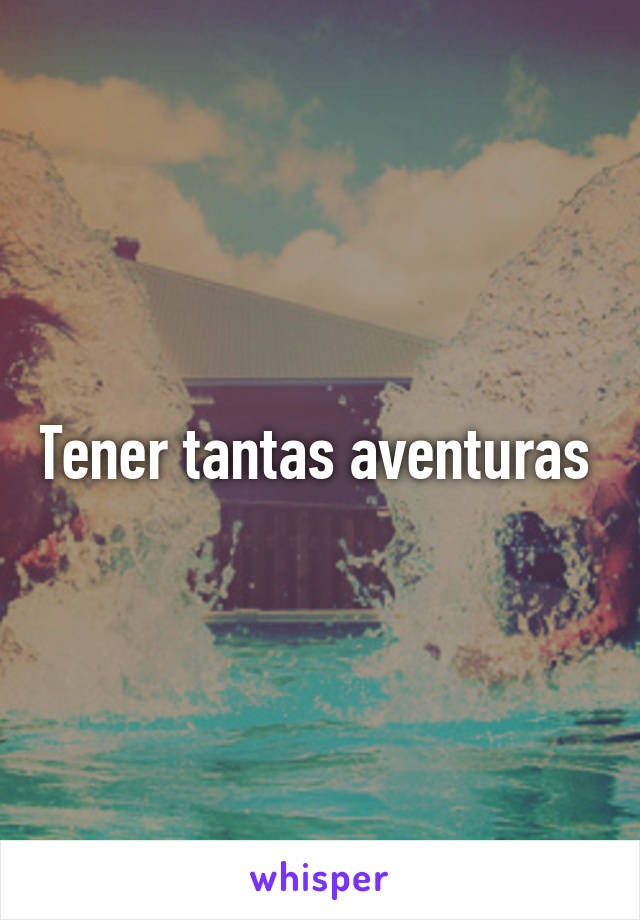 Tener tantas aventuras 