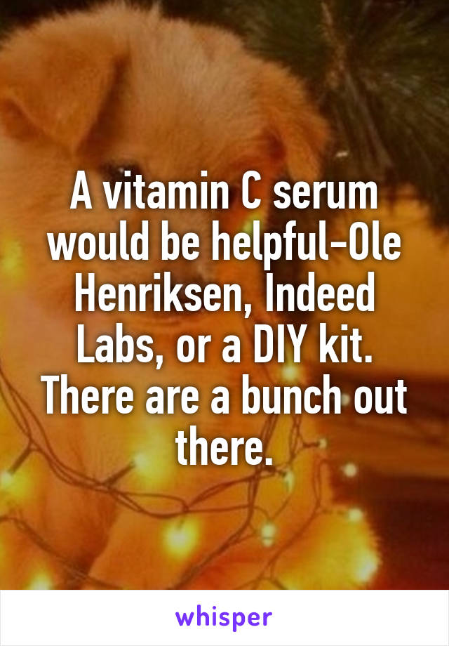 A vitamin C serum would be helpful-Ole Henriksen, Indeed Labs, or a DIY kit. There are a bunch out there.