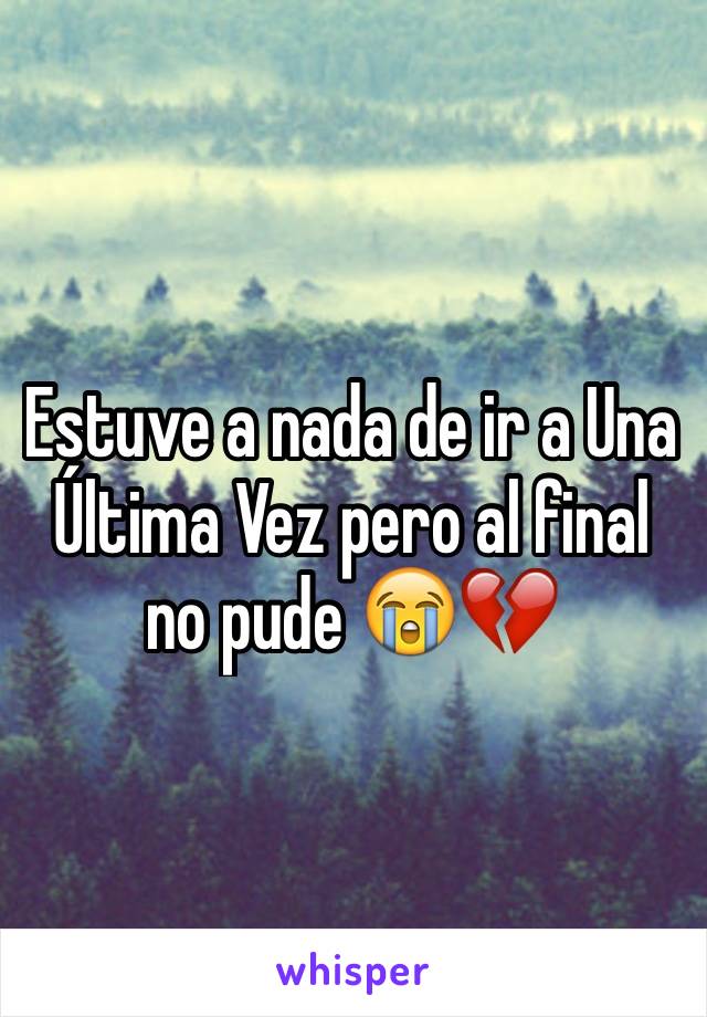 Estuve a nada de ir a Una Última Vez pero al final no pude 😭💔