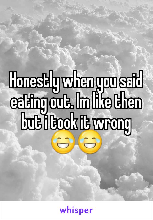 Honestly when you said eating out. Im like then but i took it wrong 😂😂