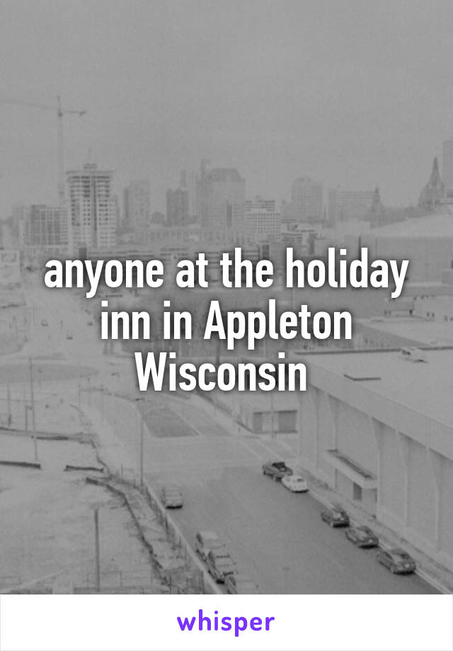 anyone at the holiday inn in Appleton Wisconsin 