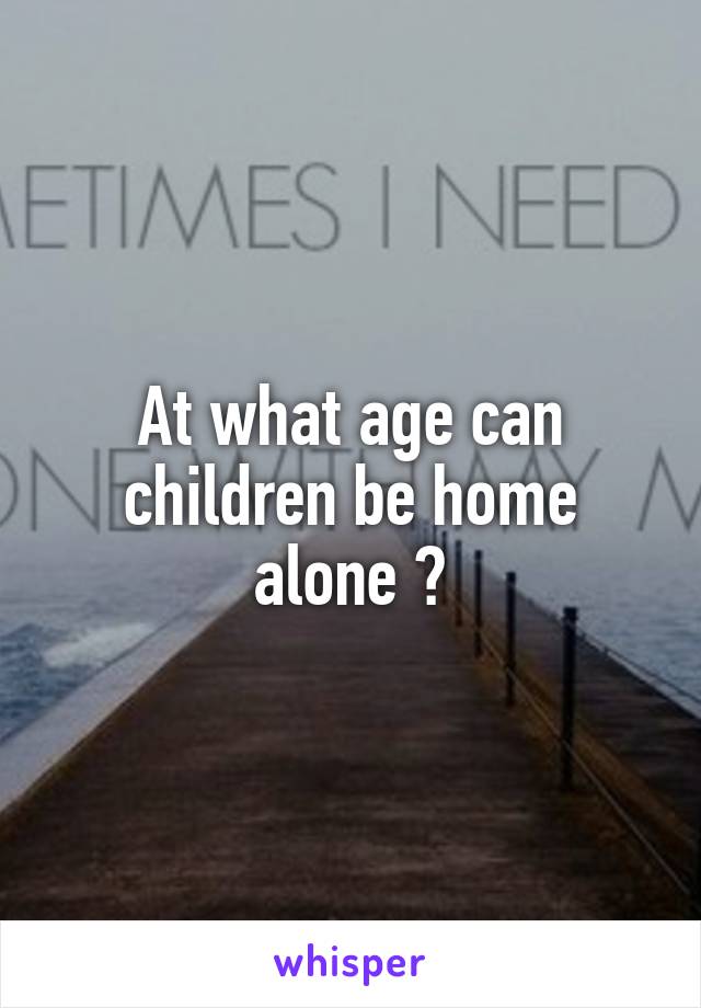 At what age can children be home alone ?