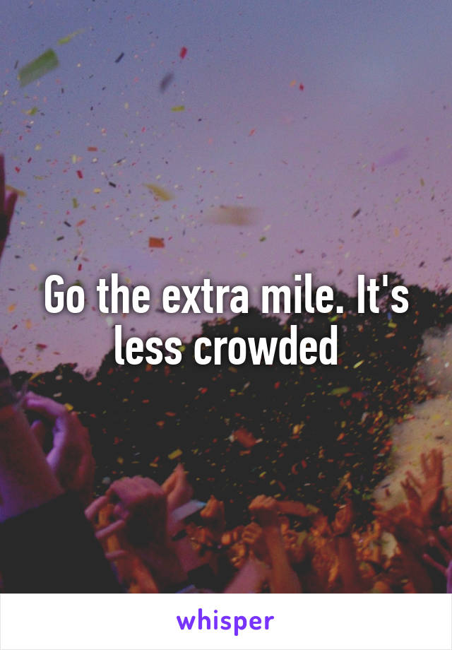 Go the extra mile. It's less crowded