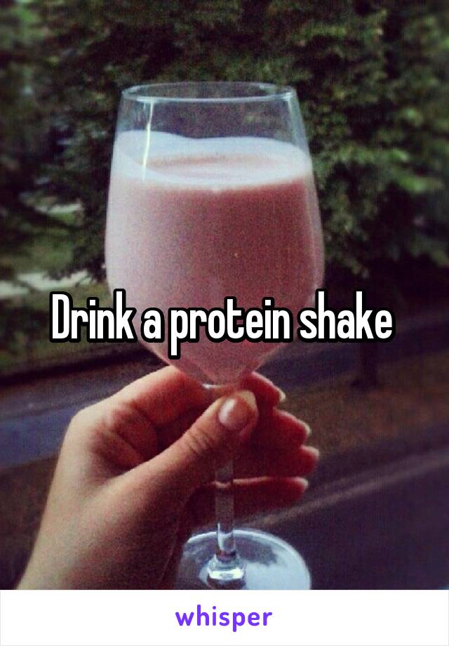 Drink a protein shake 