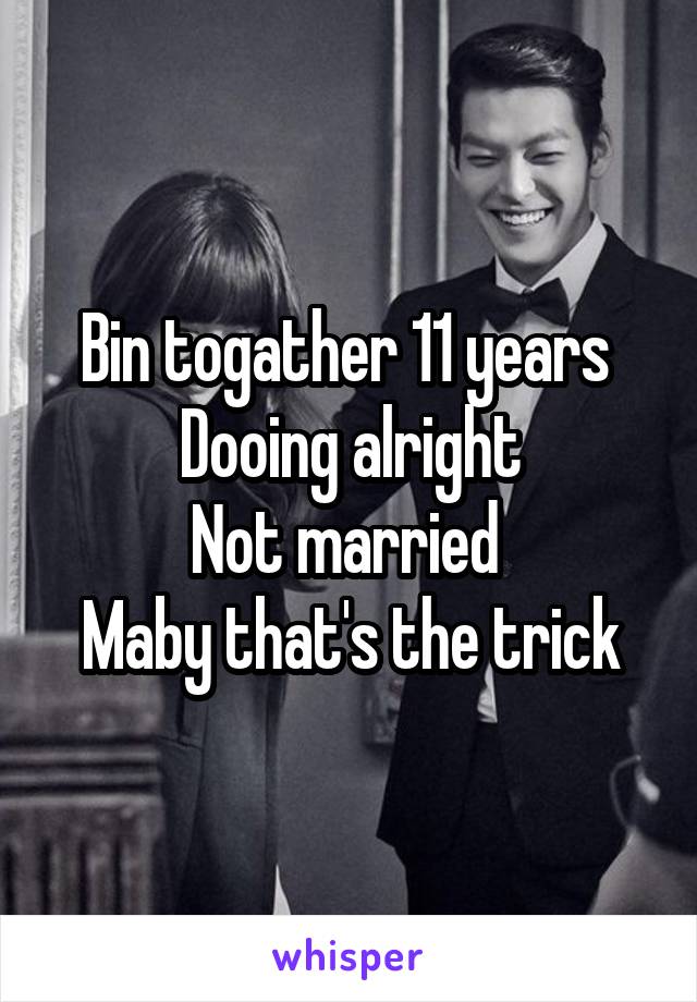 Bin togather 11 years 
Dooing alright
Not married 
Maby that's the trick